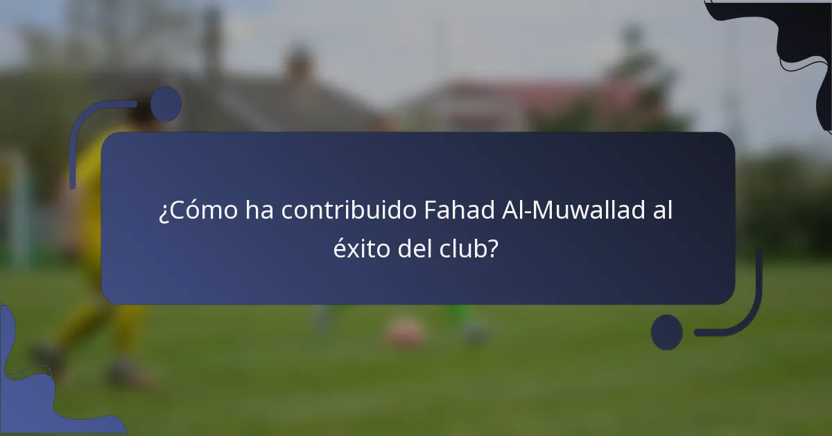 ¿Cómo ha contribuido Fahad Al-Muwallad al éxito del club?