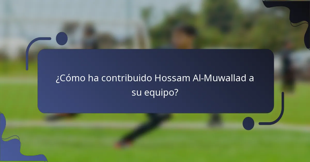 ¿Cómo ha contribuido Hossam Al-Muwallad a su equipo?