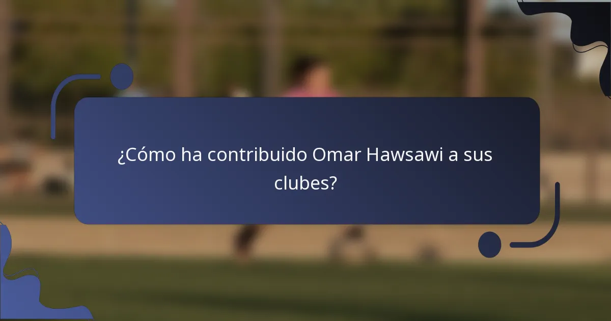 ¿Cómo ha contribuido Omar Hawsawi a sus clubes?