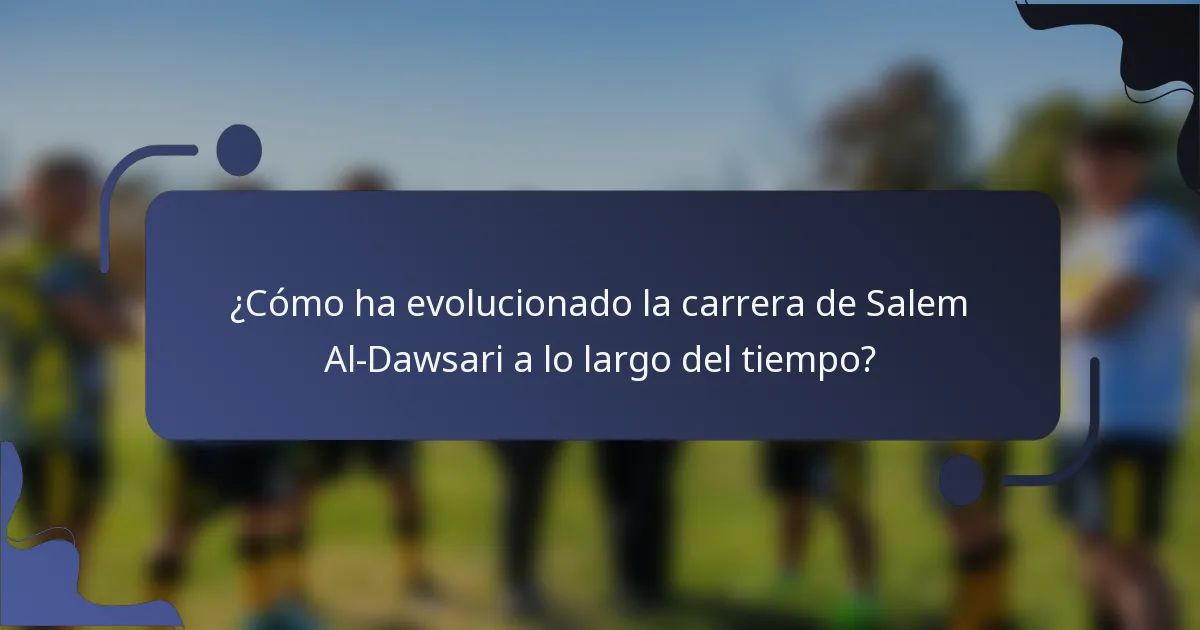 ¿Cómo ha evolucionado la carrera de Salem Al-Dawsari a lo largo del tiempo?