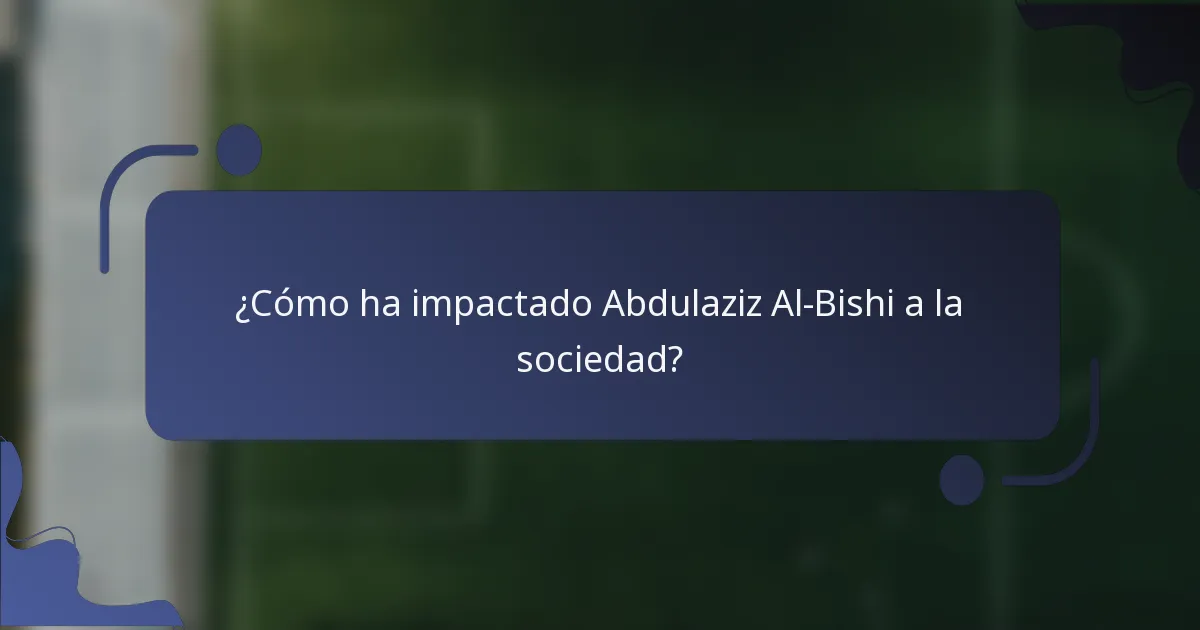 ¿Cómo ha impactado Abdulaziz Al-Bishi a la sociedad?
