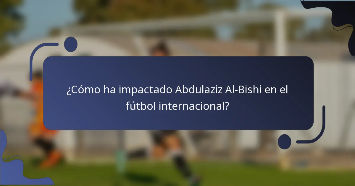 ¿Cómo ha impactado Abdulaziz Al-Bishi en el fútbol internacional?