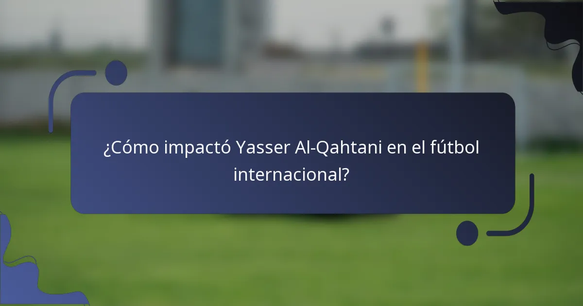 ¿Cómo impactó Yasser Al-Qahtani en el fútbol internacional?