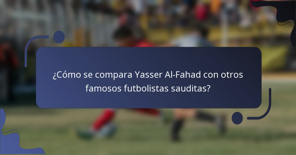 ¿Cómo se compara Yasser Al-Fahad con otros famosos futbolistas sauditas?