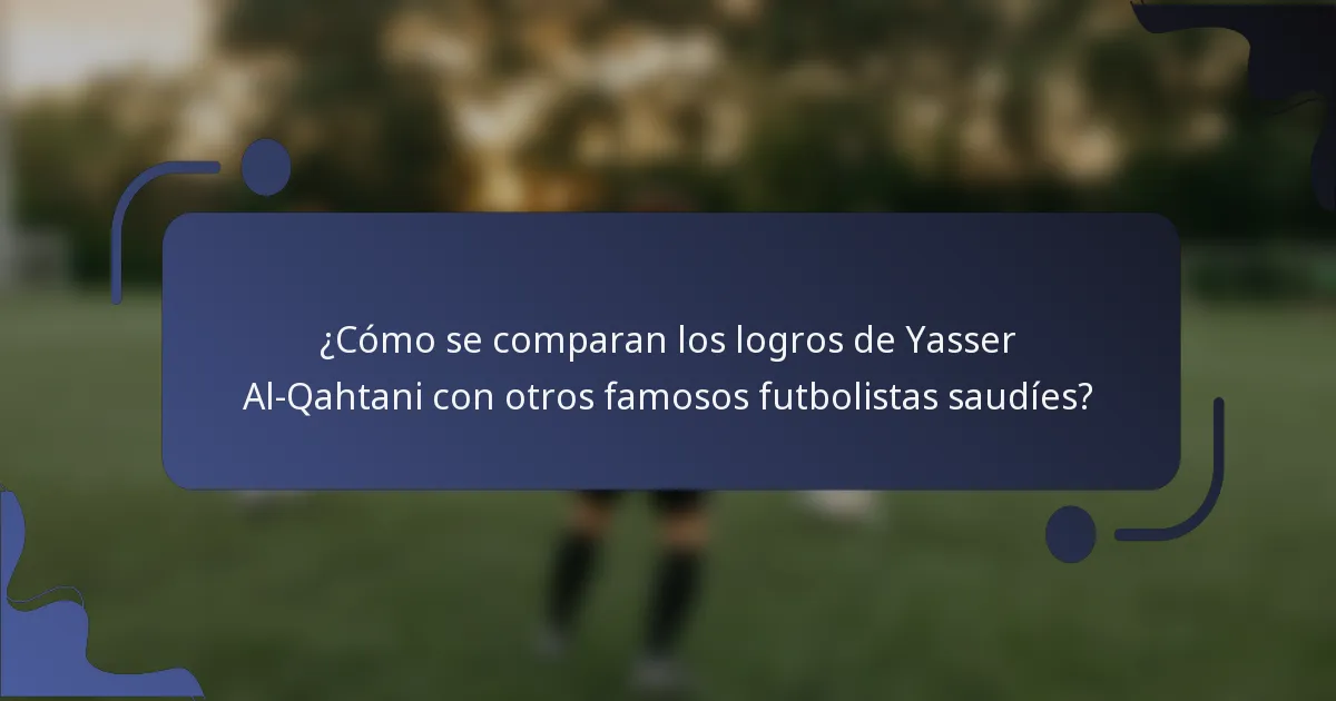 ¿Cómo se comparan los logros de Yasser Al-Qahtani con otros famosos futbolistas saudíes?