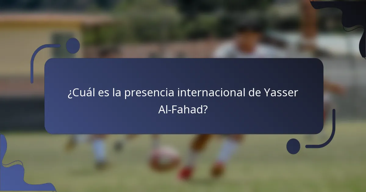¿Cuál es la presencia internacional de Yasser Al-Fahad?
