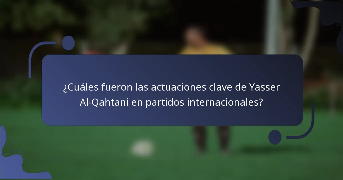 ¿Cuáles fueron las actuaciones clave de Yasser Al-Qahtani en partidos internacionales?