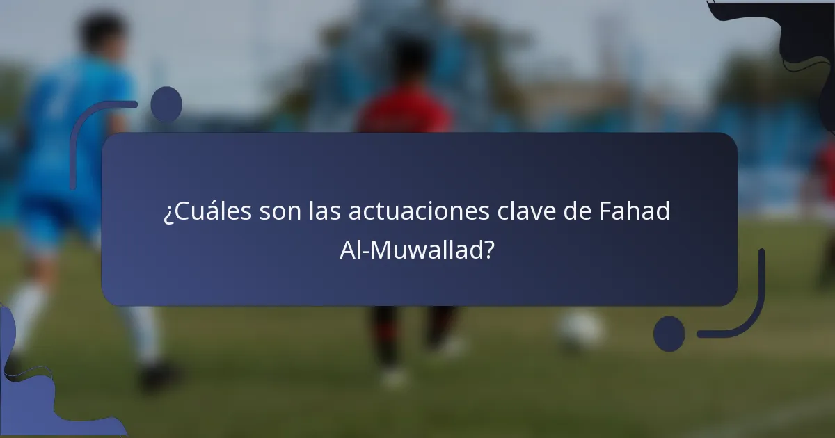 ¿Cuáles son las actuaciones clave de Fahad Al-Muwallad?