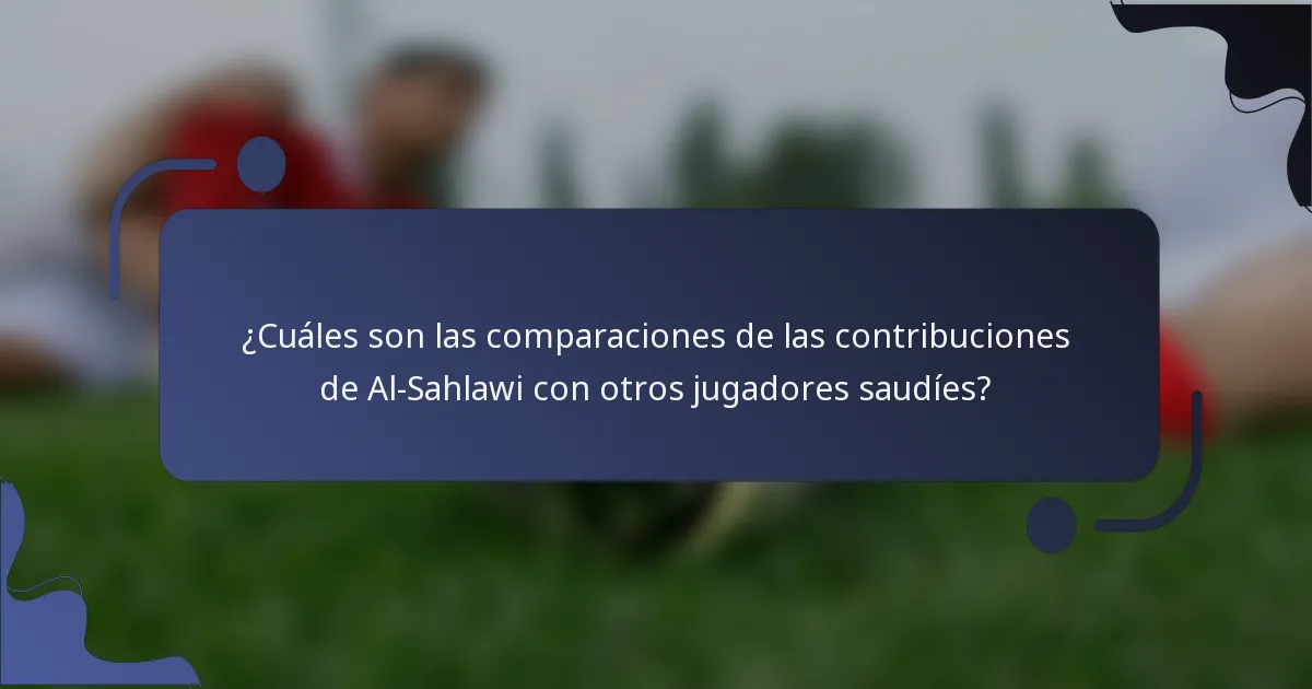 ¿Cuáles son las comparaciones de las contribuciones de Al-Sahlawi con otros jugadores saudíes?