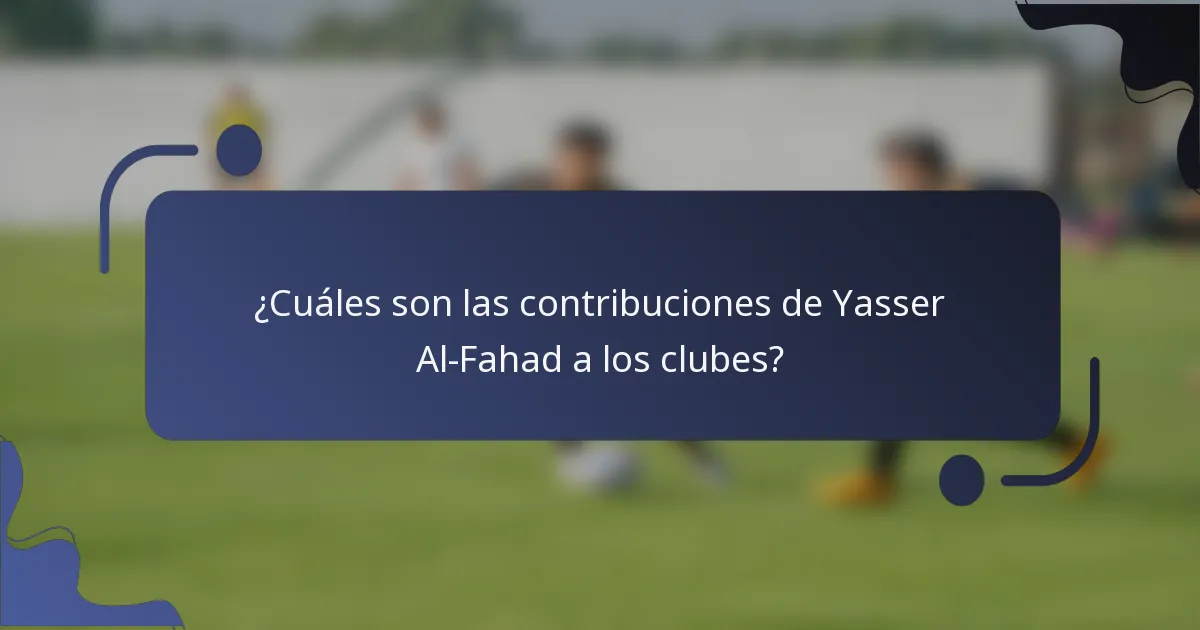¿Cuáles son las contribuciones de Yasser Al-Fahad a los clubes?
