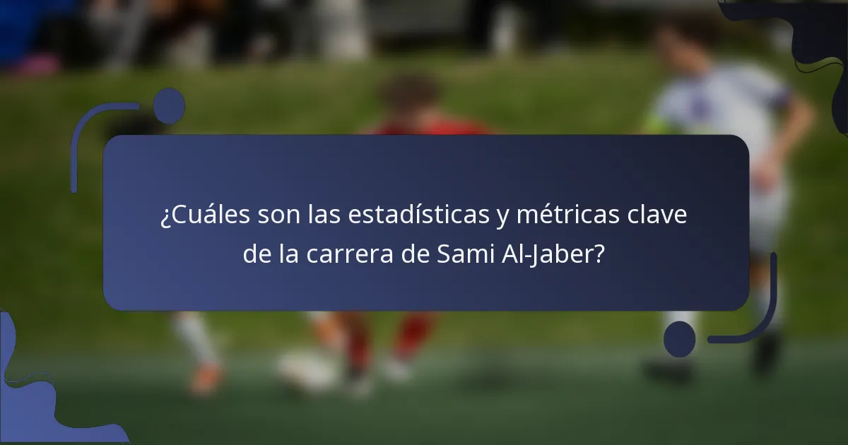 ¿Cuáles son las estadísticas y métricas clave de la carrera de Sami Al-Jaber?