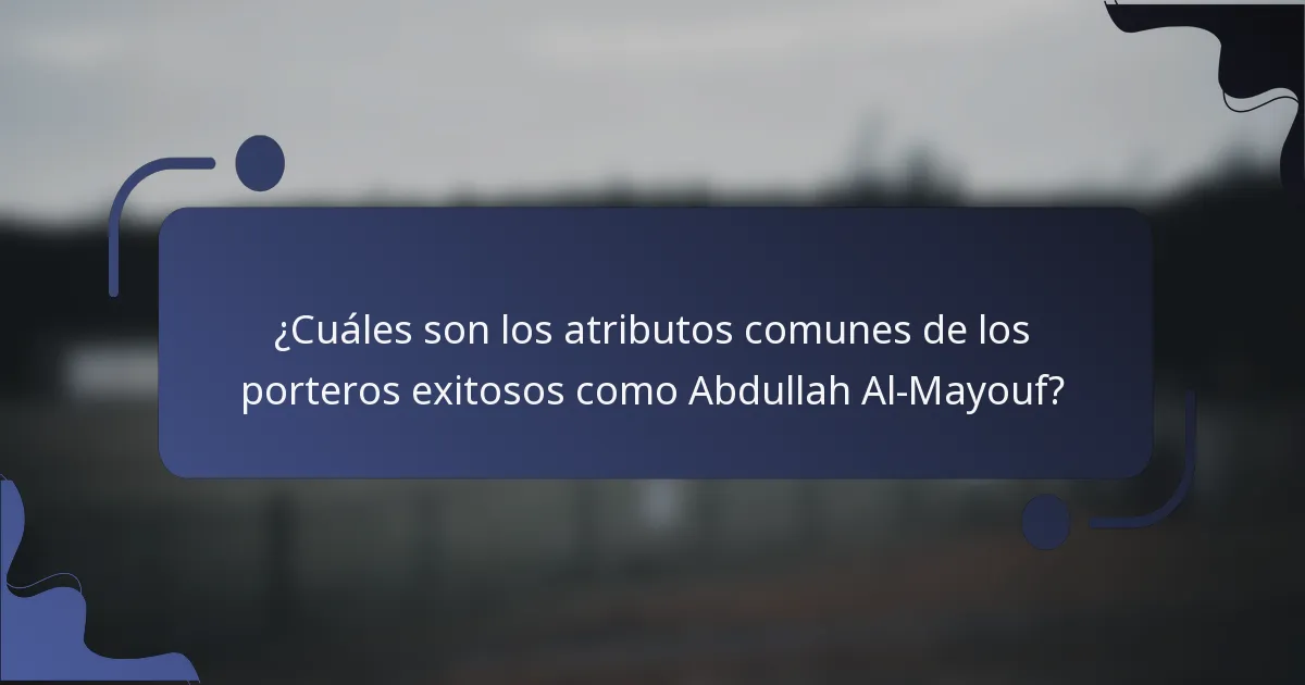 ¿Cuáles son los atributos comunes de los porteros exitosos como Abdullah Al-Mayouf?