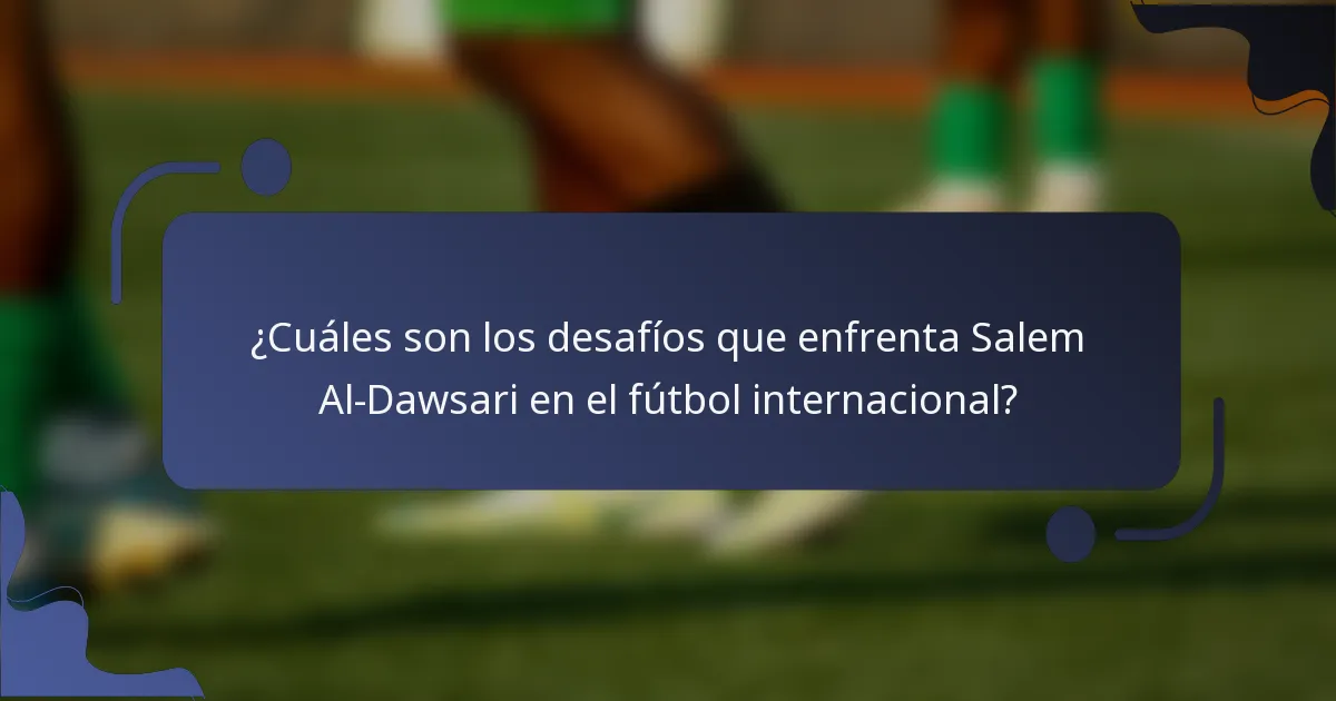 ¿Cuáles son los desafíos que enfrenta Salem Al-Dawsari en el fútbol internacional?