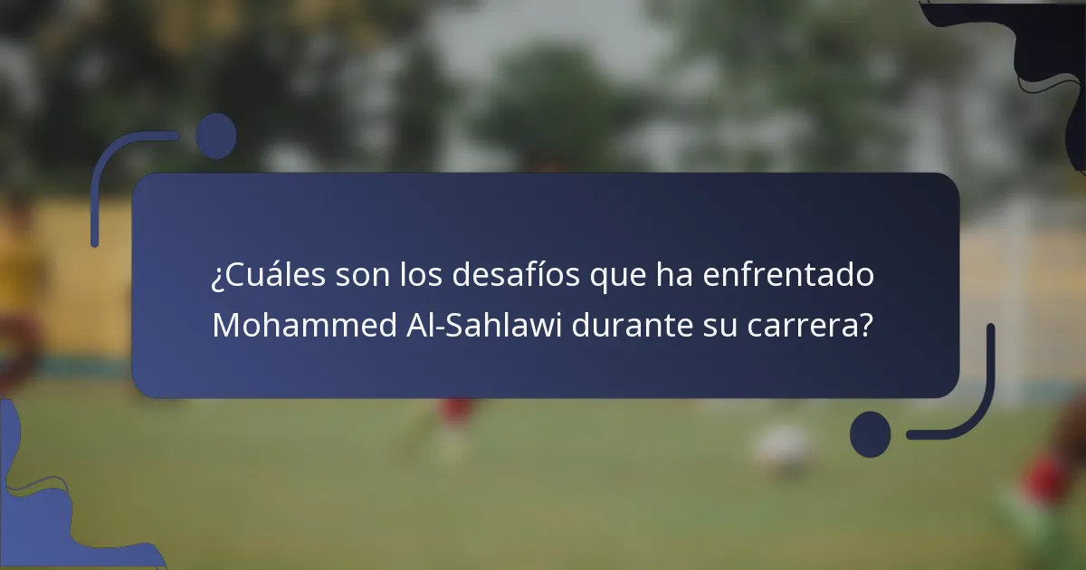 ¿Cuáles son los desafíos que ha enfrentado Mohammed Al-Sahlawi durante su carrera?