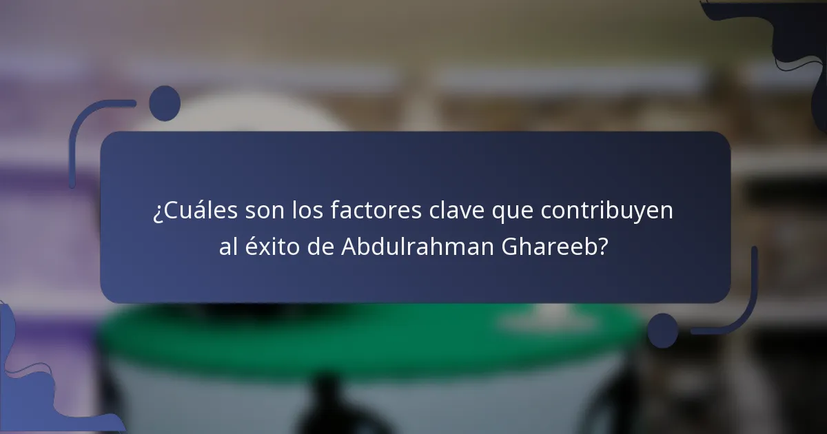 ¿Cuáles son los factores clave que contribuyen al éxito de Abdulrahman Ghareeb?