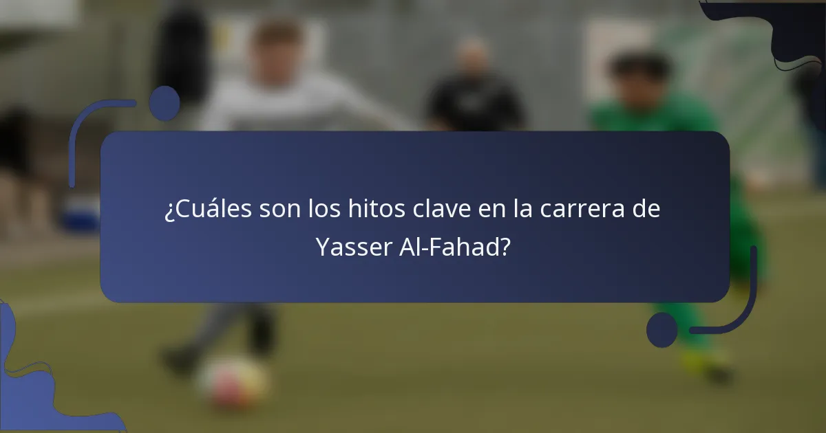 ¿Cuáles son los hitos clave en la carrera de Yasser Al-Fahad?