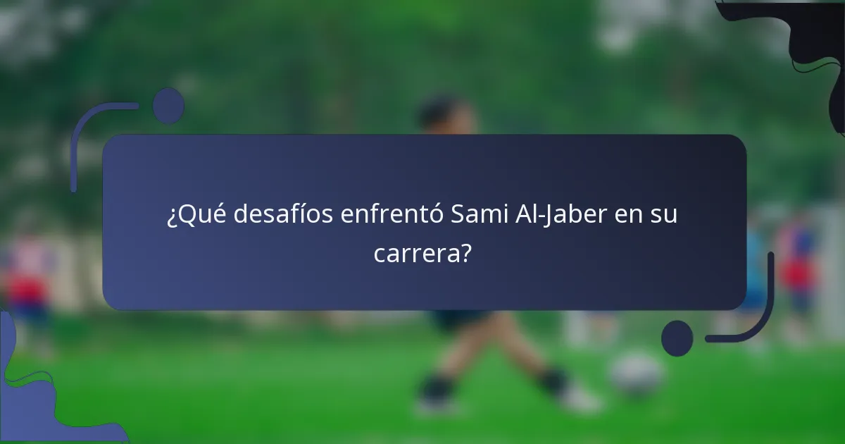 ¿Qué desafíos enfrentó Sami Al-Jaber en su carrera?
