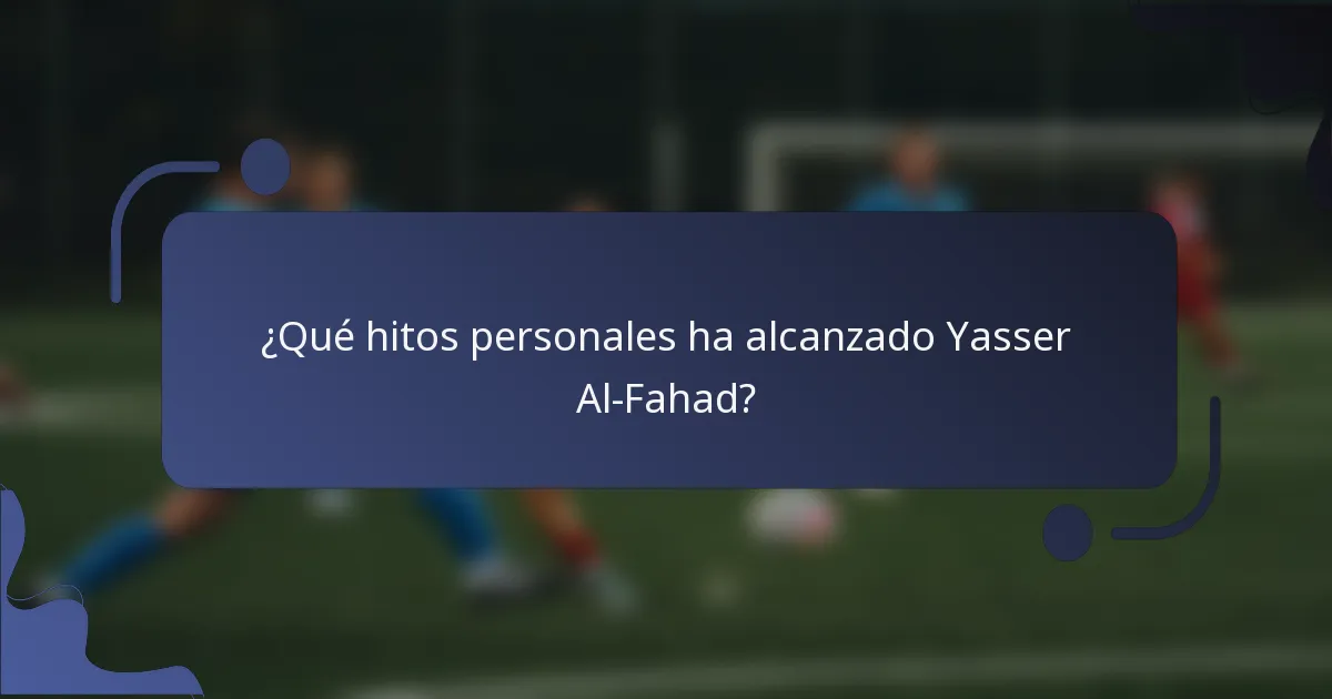 ¿Qué hitos personales ha alcanzado Yasser Al-Fahad?