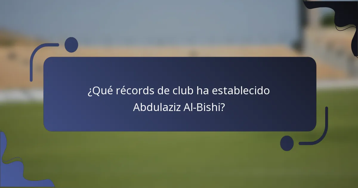 ¿Qué récords de club ha establecido Abdulaziz Al-Bishi?